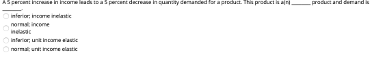 A 5 percent increase in income leads to a 5 percent decrease in quantity demanded for a product. This product is a(n) product