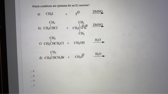 Which conditions are optimum for an E2 reaction? DMSO a) CH31 100 Divo DMSO CH CH3 b) CH3CHCI + CH,COK CH CH3 c) CHICHCH2Cl +