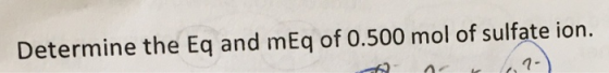 Determine the Eq and mEq of 0.500 mol of sulfate ion. 7-