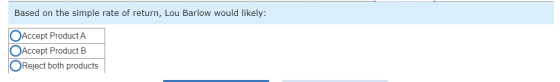 Based on the simple rate of return, Lou Barlow would likely: O Accept Product A Accept Product B Reject both products