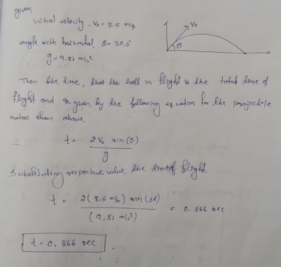 given, Vo = 8.5 mle Vo initial ve velocity , vor congle with horizmlad (- 30.0 g=9 Then the time, that the ball in flight at