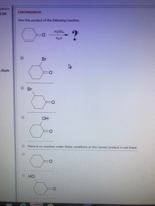 URCES CO8TO8Q0018 f HX Give the product of the following reaction. H2SO4 Н-о Br Study Br OH There is no reaction under these