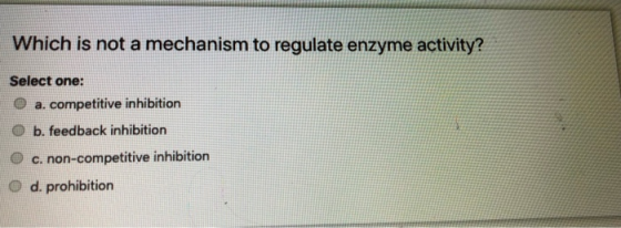 Which is not a mechanism to regulate enzyme activity? Select one: a. competitive inhibition b. feedback inhibition c. non-com
