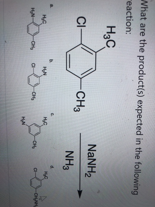 Nhat are the product(s) expected in the following reaction: H3C NaNH2 CI- CH3 NH3 b. C. d. H3C H2N H2C H3C H2N- C1- CI -CH3 -