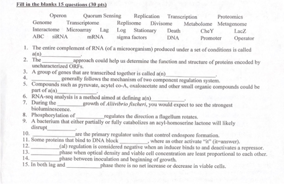 Fill in the blanks 15 questions (30 pts) Operon Quorum Sensing Replication Transcription Proteomics Genome Transcriptome Repl