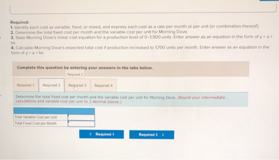 Required: 1. Identify each cost as variable, fixed, or mixed, and express each cost as a rate per month or per unit (or combi