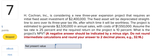 1 points H. Cochran, Inc., is considering a new three-year expansion project that requires an initial fixed asset investment