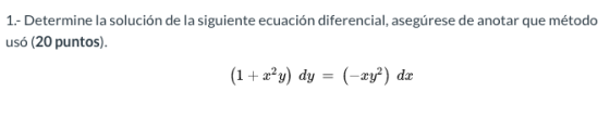 1.- Determine la solución de la siguiente ecuación diferencial, asegúrese de anotar que método usó (20 puntos). (1 + x²y) dy