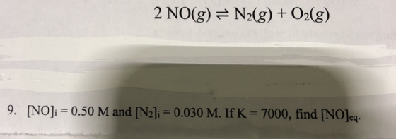 2 NO(g) 근 N2(g) + O2(g) 9. [NO].-0.50 M and [N2]i-0.030 M. If K = 7000, find [NOLq.
