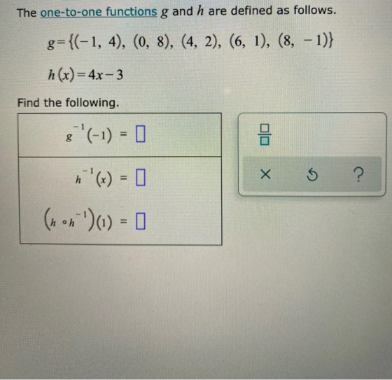 The one-to-one functions g and h are defined as follows. g={(-1, 4), (0, 8), (4, 2), (6, 1), (8, – 1)} h(x)= 4x-3 Find the fo