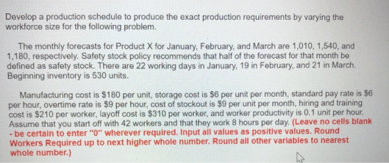 Develop a production schedule to produce the exact production requirements by varying the workforce size for the following pr