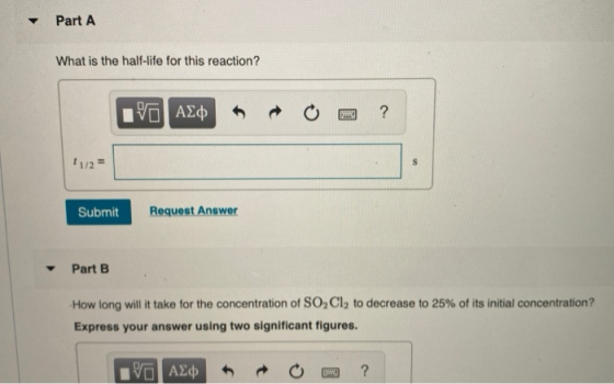 Part A What is the half-life for this reaction? ΟΙ ΑΣφ ? 11/2= Submit Request Answer Part B How long will it take for the con