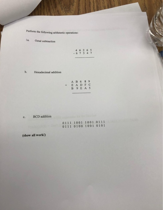 Perform the following arithmetic operations la. Octal subtraction 4 6 2 6 5 - 6 75 47 b. Hexadecimal addition A B6 89 + EADFC c. BCD addition 0111 1001 1001 0111 0111 0100 1001 0101 (show all work!)