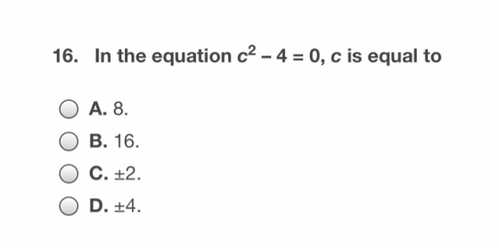 16. In the equation c2-4 0, c is equal to A. 8 В. 16. С. +2. D. +4