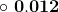 \mathbf{\circ\ 0.012}