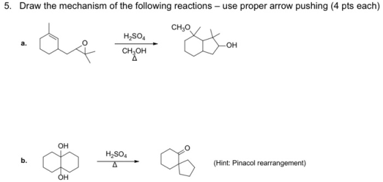 5. Draw the mechanism of the following reactions - use proper arrow pushing (4 pts each) CH30 a. H2SO4 CH3OH OH OH H2SO4 b. (
