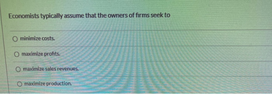Economists typically assume that the owners of firms seek to O minimize costs. O maximize profits. O maximize sales revenues.