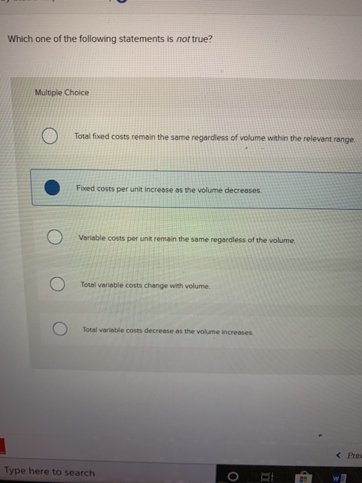 Which one of the following statements is not true? Multiple Choice Total fixed costs remain the same regardless of volume wit