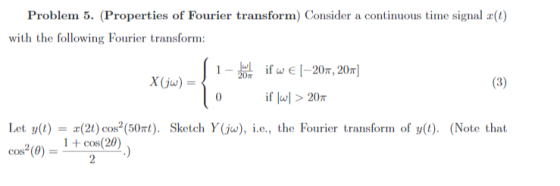 Problem 5. (Properties of Fourier transform) Consider a continuous time signal x(1) with the following Fourier transform: X(j
