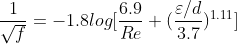 \frac{1}{\sqrt{f}} = -1.8 log[\frac{6.9}{Re} +(\frac{\varepsilon /d}{3.7})^{1.11}]