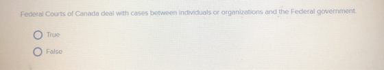 Federal Courts of Canada deal with cases between individuals or organizations and the Federal government. O True False