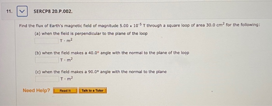 SERCP8 20.P.002. for the following: Find the flux of Earths magnetic field of magnitude 5.00 105T through a square loop of a