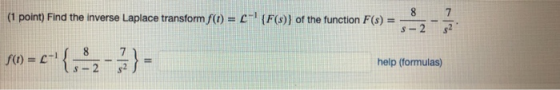8 7. (1 point) Find the inverse Laplace transform f(t) = C- (F(s)) of the function F(s) = $-2 10=c={, *2 -3} - help (formul