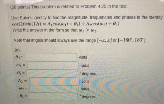 (20 points) This problem is related to Problem 4.25 in the text. Use Eulers identity to find the magnitude, frequencies and