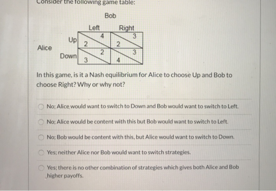 Consider the following game table: Bob Left Right Upl Alice Down 3 In this game, is it a Nash equilibrium for Alice to choose