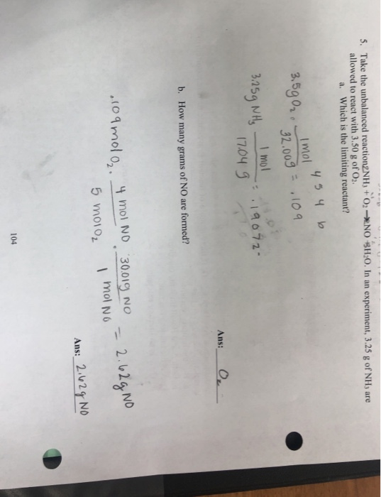 3. Take the unbalanced reaction2NH3 + 02-NO SH;0. In an experiment, 3.25 g of NH3 are allowed to react with 3.50 g of O2. a.