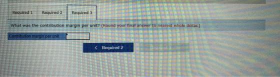 Required 1 Required 2 Required 3 what was the contribution margin per unit? (Round your final answer to nearest whole dolilar.) Required 2