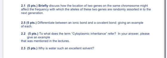 2.1 (5 pts.) Briefly discuss how the location of two genes on the same chromosome might affect the frequency with which the a