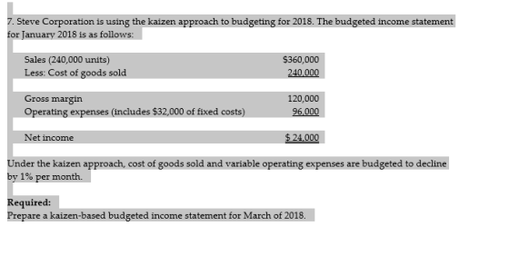 7. Steve Corporation is using the kaizen approach to budgeting for 2018. The budgeted income statement for January 2018 is as