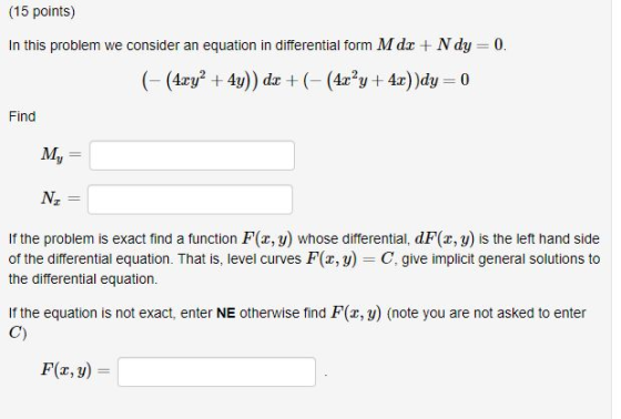(15 points) In this problem we consider an equation in differential form M dx + N dy = 0. (- (4xy2 + 4y)) dx +(- (4x²y + 4x))