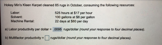 Hokey Mins Kleen Karpet cleaned 85 rugs in October, consuming the following resources: Labor: Solvent: Machine Rental: 525 h