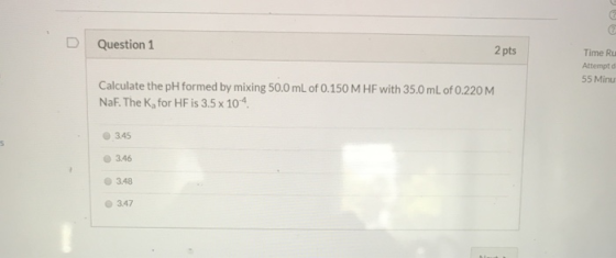 Question 1 2 pts Time Ru Attempt d 55 Minu Calculate the pH formed by mixing 50.0 mL of 0.150 M HF with 35.0 mL of 0.220 M Na