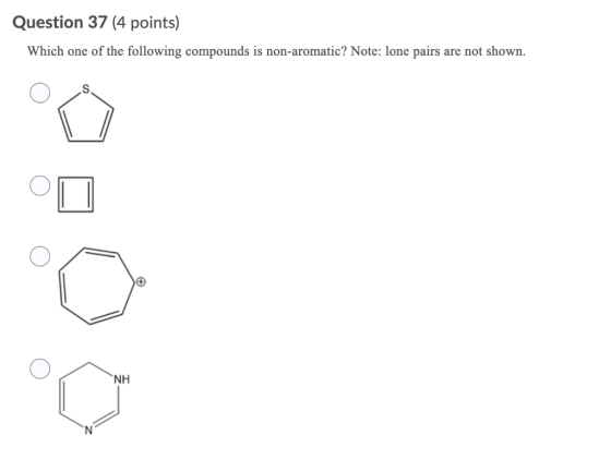 Question 37 (4 points) Which one of the following compounds is non-aromatic? Note: lone pairs are not shown. s NH o N