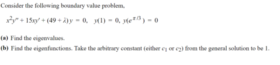 Consider the following boundary value problem, x?y + 15xy + (49 + 2)y = 0, y1) = 0, yle/3) = 0 (a) Find the eigenvalues. (b