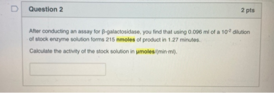 Question 2 2 pts After conducting an assay for B-galactosidase, you find that using 0.096 ml of a 102 dilution of stock enzym