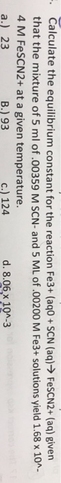 Calculate the equilibrium constant for the reaction Fe3+ (aq0 + SCN (aq)→ FeSCN2+ (aq) given that the mixture of 5 ml of.0035