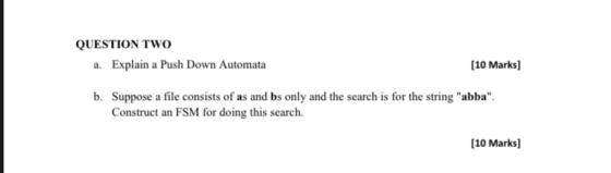 QUESTION TWO a. Explain a Push Down Automata (10 Marks) b. Suppose a file consists of as and bs only and the search is for th