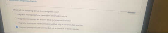 Completion Status Which of the following is true about magnetic poles? magnetic monopoles have never been observed in nature