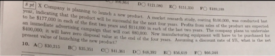 30,804 DO 5121,080 EO $151,350 FO $189,188 Sp Company is planning to launch a new product. A market research study, costing y
