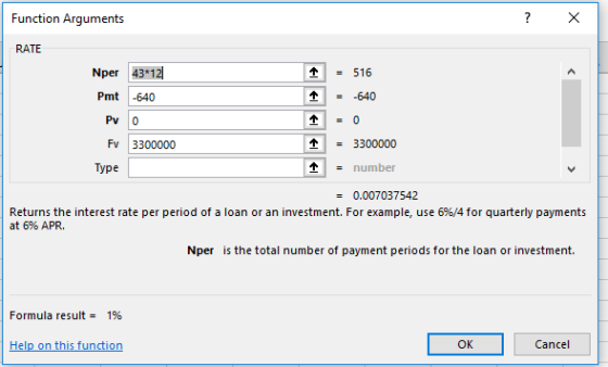 Function Arguments RATE Nper 43 12 - 516 Pmt -640 640 Fv 3300000 13300000 Type - number 0.007037542 Returns the interest rate per period of a loan or an investment. For example, use 6%/4 for quarterly payments at 6% APR. Nper is the total number of payment periods for the loan or investment. Formula result 196 Help on this function OK Cancel