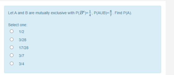 Let A and B are mutually exclusive with P(BC)=1, P(AUB) Find P(A). Select one: 1/2 3/28 17/28 3/7 O 3/4