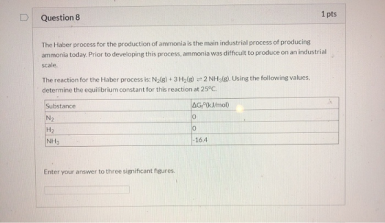 1 pts D Question 8 The Haber process for the production of ammonia is the main industrial process of producing ammonia today.