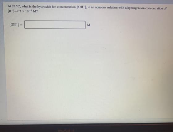 At 25 °C, what is the hydroxide ion concentration, (OH), in an aqueous solution with a hydrogen ion concentration of [H]=2.7