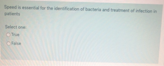 Speed is essential for the identification of bacteria and treatment of infection in patients Select one: True False