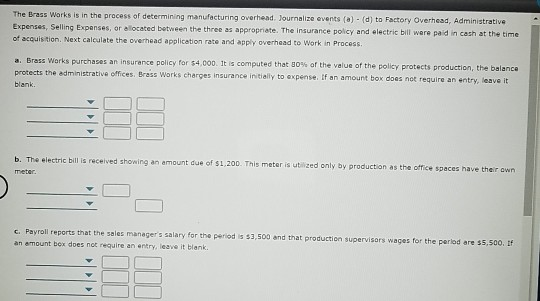 The Brass Works is in the process of determining manufacturing overhead. Journalize events (0) - (d) to Factory Overhead, Adm