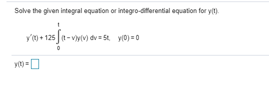 Solve the given integral equation or integro-differential equation for y(t). y(t) +125 fit – vy(v) dv=5t, y(0) = 0 9 - 2010-